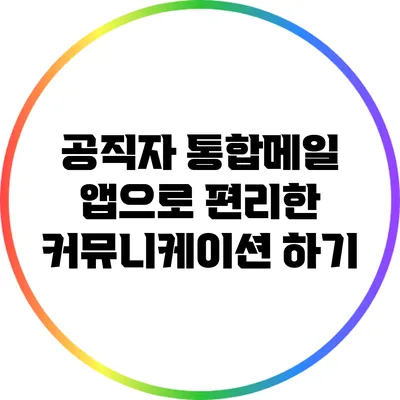공직자 통합메일 앱으로 편리한 커뮤니케이션 하기