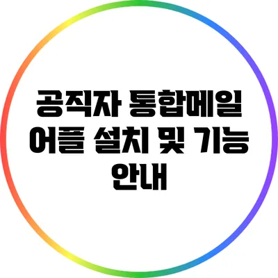 공직자 통합메일 어플 설치 및 기능 안내