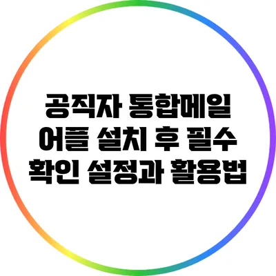 공직자 통합메일 어플 설치 후 필수 확인 설정과 활용법