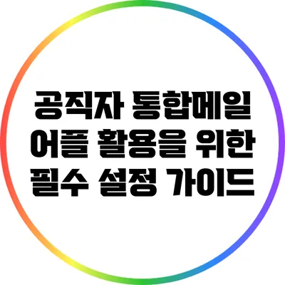 공직자 통합메일 어플 활용을 위한 필수 설정 가이드