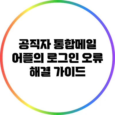 공직자 통합메일 어플의 로그인 오류 해결 가이드