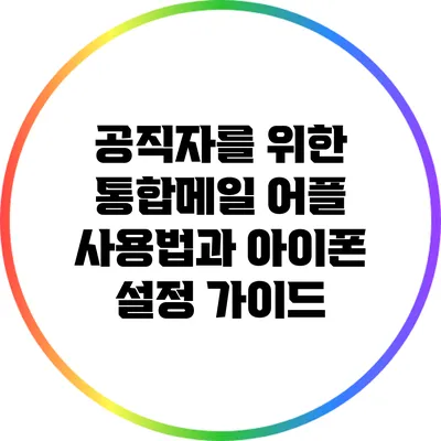 공직자를 위한 통합메일 어플 사용법과 아이폰 설정 가이드