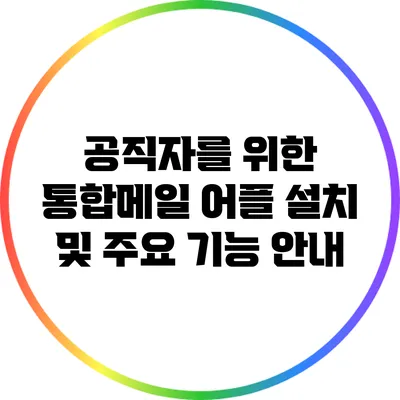 공직자를 위한 통합메일 어플 설치 및 주요 기능 안내