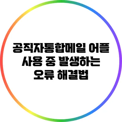 공직자통합메일 어플 사용 중 발생하는 오류 해결법