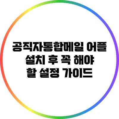 공직자통합메일 어플 설치 후 꼭 해야 할 설정 가이드