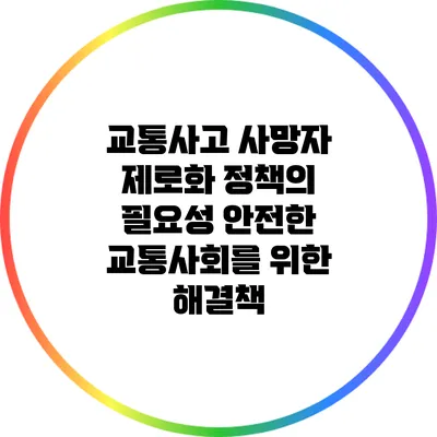 교통사고 사망자 제로화 정책의 필요성: 안전한 교통사회를 위한 해결책