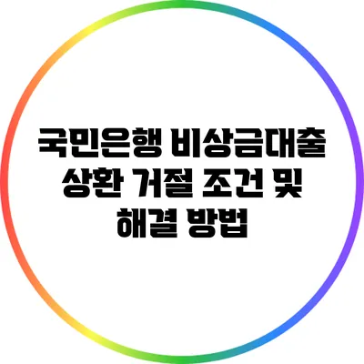 국민은행 비상금대출 상환 거절 조건 및 해결 방법
