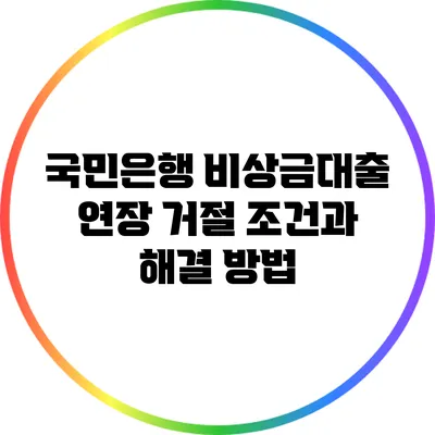 국민은행 비상금대출 연장 거절 조건과 해결 방법
