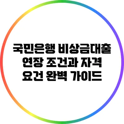 국민은행 비상금대출: 연장 조건과 자격 요건 완벽 가이드