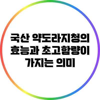 국산 약도라지청의 효능과 초고함량이 가지는 의미