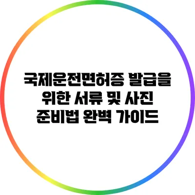 국제운전면허증 발급을 위한 서류 및 사진 준비법 완벽 가이드