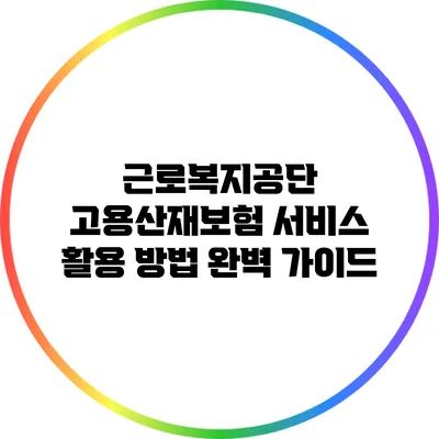 근로복지공단 고용산재보험 서비스 활용 방법 완벽 가이드