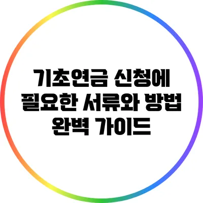 기초연금 신청에 필요한 서류와 방법 완벽 가이드