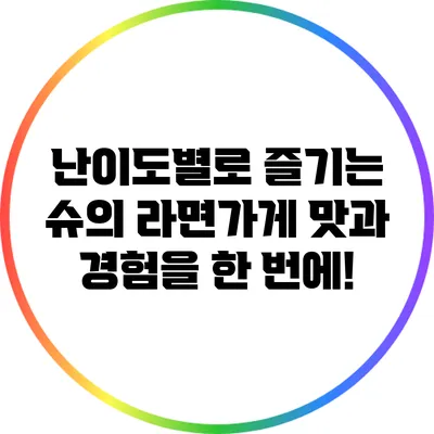 난이도별로 즐기는 슈의 라면가게: 맛과 경험을 한 번에!