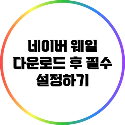 네이버 웨일 다운로드 후 필수 설정하기