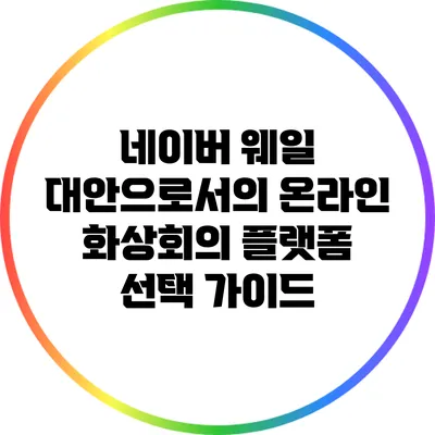 네이버 웨일 대안으로서의 온라인 화상회의 플랫폼 선택 가이드
