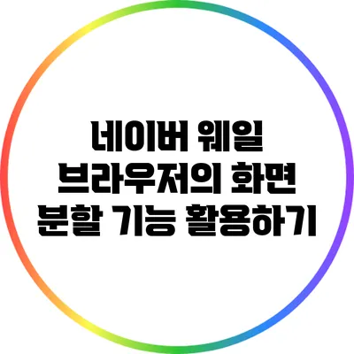 네이버 웨일 브라우저의 화면 분할 기능 활용하기