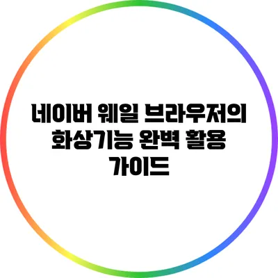 네이버 웨일 브라우저의 화상기능 완벽 활용 가이드