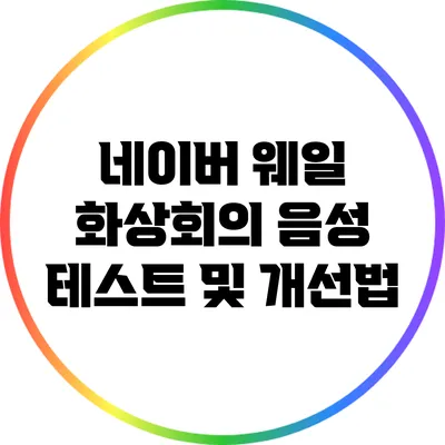 네이버 웨일 화상회의 음성 테스트 및 개선법