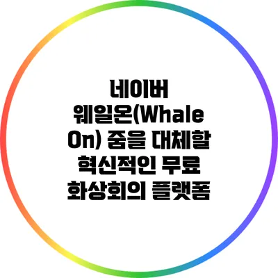 네이버 웨일온(Whale On): 줌을 대체할 혁신적인 무료 화상회의 플랫폼