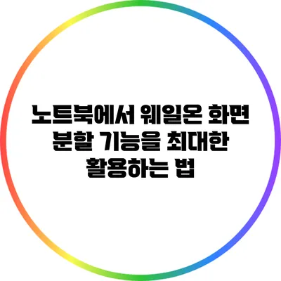 노트북에서 웨일온 화면 분할 기능을 최대한 활용하는 법