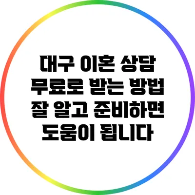 대구 이혼 상담 무료로 받는 방법: 잘 알고 준비하면 도움이 됩니다