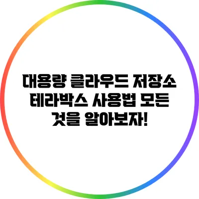 대용량 클라우드 저장소 테라박스 사용법: 모든 것을 알아보자!