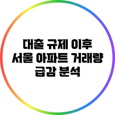 대출 규제 이후 서울 아파트 거래량 급감 분석