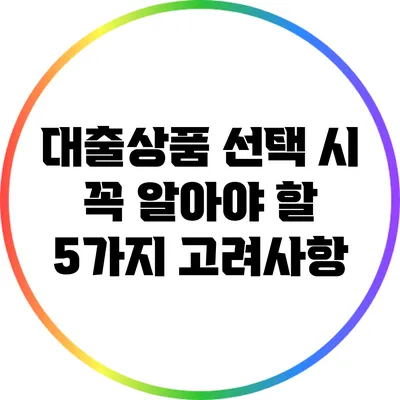 대출상품 선택 시 꼭 알아야 할 5가지 고려사항