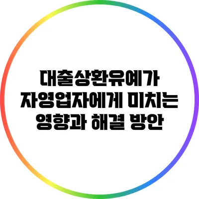 대출상환유예가 자영업자에게 미치는 영향과 해결 방안