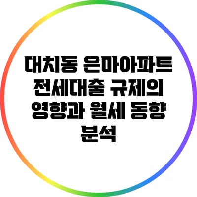 대치동 은마아파트 전세대출 규제의 영향과 월세 동향 분석
