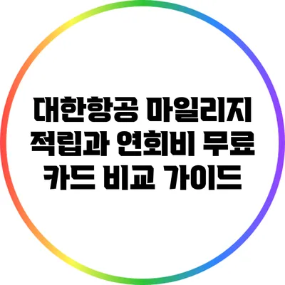 대한항공 마일리지 적립과 연회비 무료 카드 비교 가이드