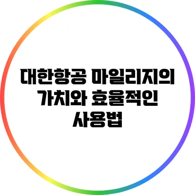 대한항공 마일리지의 가치와 효율적인 사용법