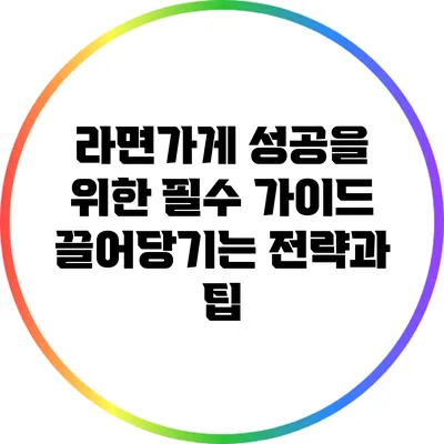 라면가게 성공을 위한 필수 가이드: 끌어당기는 전략과 팁