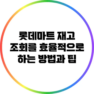 롯데마트 재고 조회를 효율적으로 하는 방법과 팁