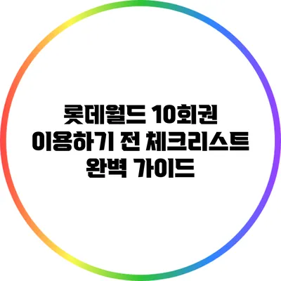 롯데월드 10회권 이용하기 전 체크리스트: 완벽 가이드