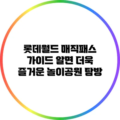 롯데월드 매직패스 가이드: 알면 더욱 즐거운 놀이공원 탐방