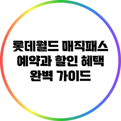롯데월드 매직패스 예약과 할인 혜택 완벽 가이드