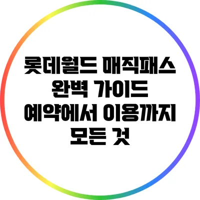 롯데월드 매직패스 완벽 가이드: 예약에서 이용까지 모든 것