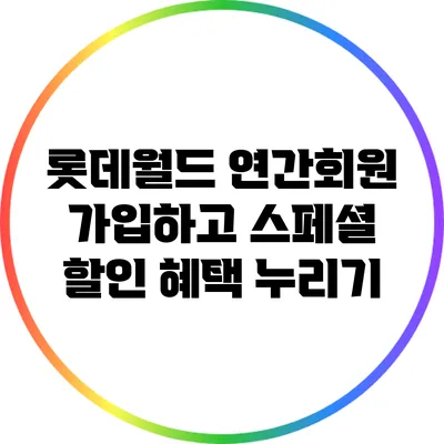 롯데월드 연간회원 가입하고 스페셜 할인 혜택 누리기