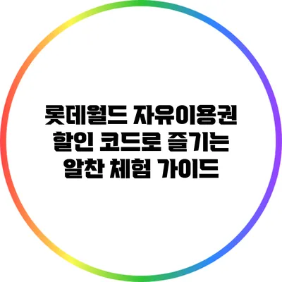 롯데월드 자유이용권 할인 코드로 즐기는 알찬 체험 가이드