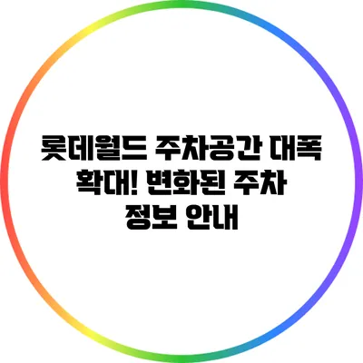 롯데월드 주차공간 대폭 확대! 변화된 주차 정보 안내