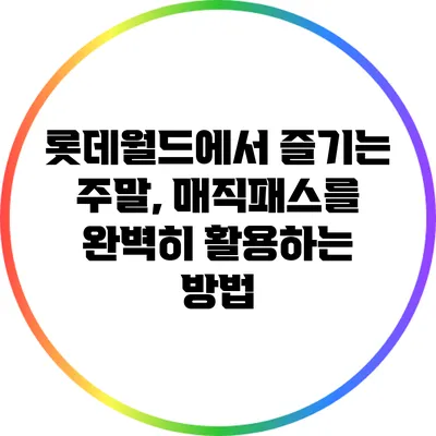 롯데월드에서 즐기는 주말, 매직패스를 완벽히 활용하는 방법