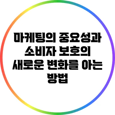 마케팅의 중요성과 소비자 보호의 새로운 변화를 아는 방법