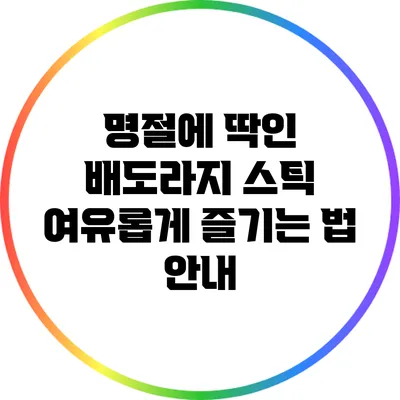 명절에 딱인 배도라지 스틱 여유롭게 즐기는 법 안내