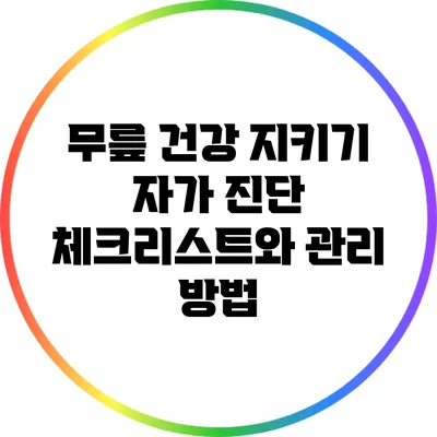 무릎 건강 지키기: 자가 진단 체크리스트와 관리 방법