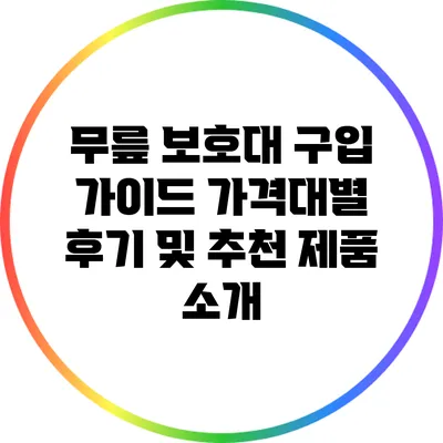 무릎 보호대 구입 가이드: 가격대별 후기 및 추천 제품 소개
