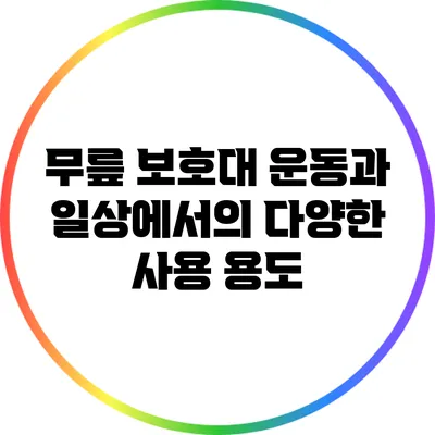 무릎 보호대: 운동과 일상에서의 다양한 사용 용도