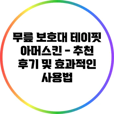 무릎 보호대 테이핏 아머스킨 - 추천 후기 및 효과적인 사용법