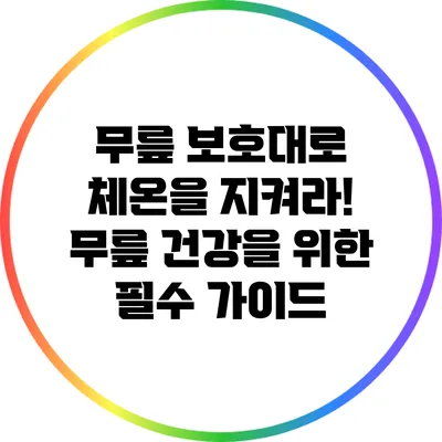 무릎 보호대로 체온을 지켜라! 무릎 건강을 위한 필수 가이드